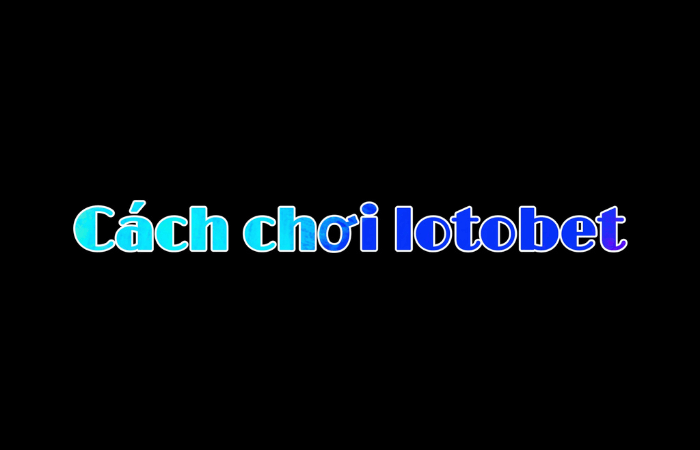 cac cach choi lotobet